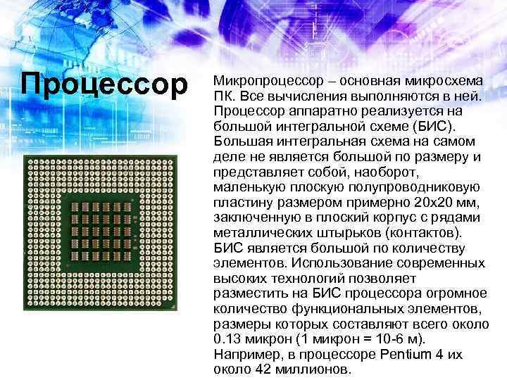 Процессор Микропроцессор – основная микросхема ПК. Все вычисления выполняются в ней. Процессор аппаратно реализуется