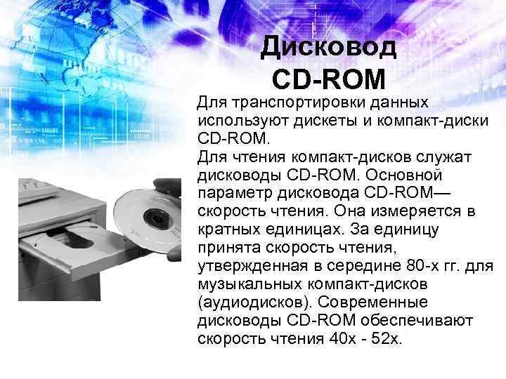Дисковод CD-ROM Для транспортировки данных используют дискеты и компакт-диски CD-ROM. Для чтения компакт-дисков служат