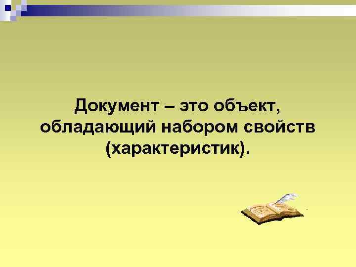 Документ – это объект, обладающий набором свойств (характеристик). 