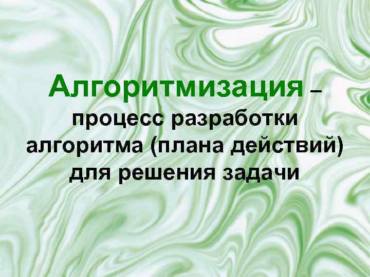 Алгоритмизация – процесс разработки алгоритма (плана действий) для решения задачи 