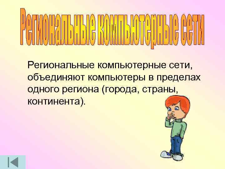 Региональные компьютерные сети, объединяют компьютеры в пределах одного региона (города, страны, континента). 