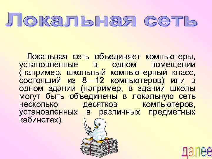Локальная сеть объединяет компьютеры, установленные в одном помещении (например, школьный компьютерный класс, состоящий из
