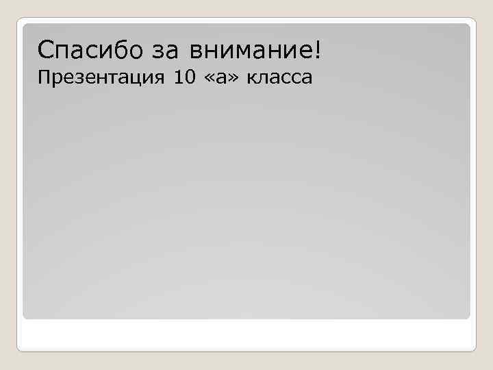 Спасибо за внимание! Презентация 10 «а» класса 