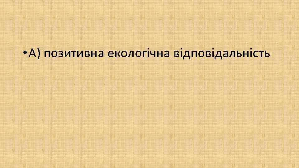  • А) позитивна екологічна відповідальність 