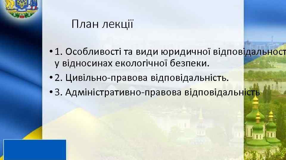 План лекції • 1. Особливості та види юридичної відповідальност у відносинах екологічної безпеки. •