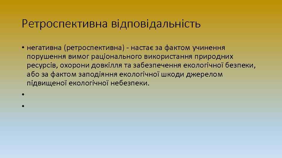 Ретроспективна відповідальність • негативна (ретроспективна) - настає за фактом учинення порушення вимог раціонального використання