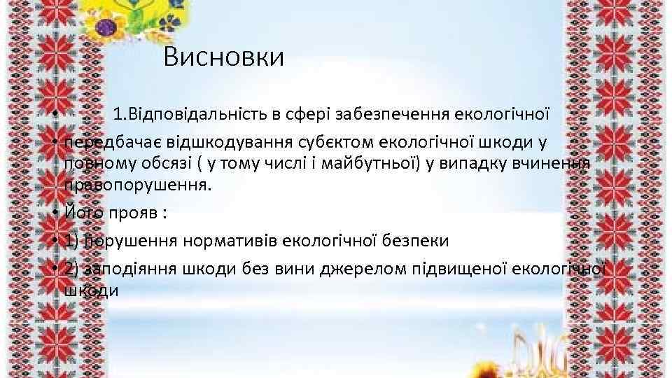 Висновки • 1. Відповідальність в сфері забезпечення екологічної • передбачає відшкодування субєктом екологічної шкоди