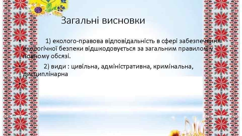 Загальні висновки • 1) еколого-правова відповідальність в сфері забезпечення екологічної безпеки відшкодовується за загальним