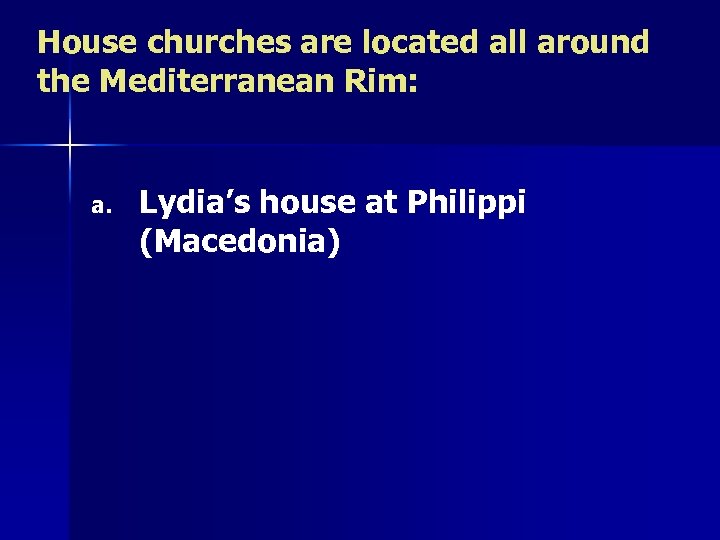 House churches are located all around the Mediterranean Rim: a. Lydia’s house at Philippi
