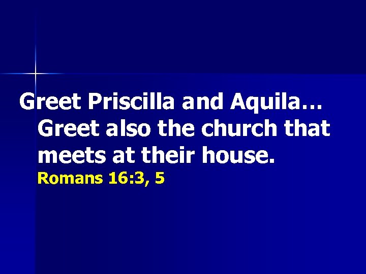 Greet Priscilla and Aquila… Greet also the church that meets at their house. Romans