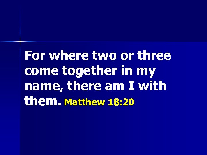 For where two or three come together in my name, there am I with