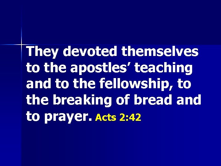 They devoted themselves to the apostles’ teaching and to the fellowship, to the breaking