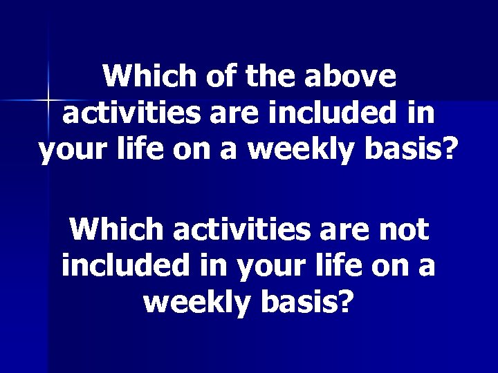 Which of the above activities are included in your life on a weekly basis?