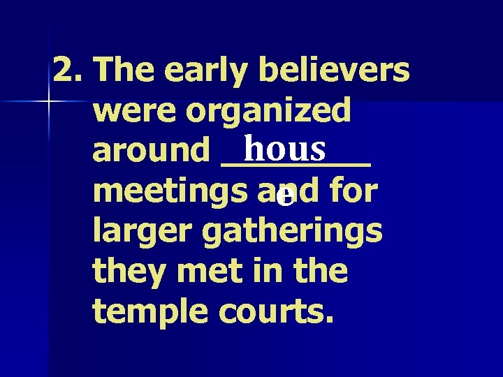 2. The early believers were organized hous around _______ meetings and for e larger