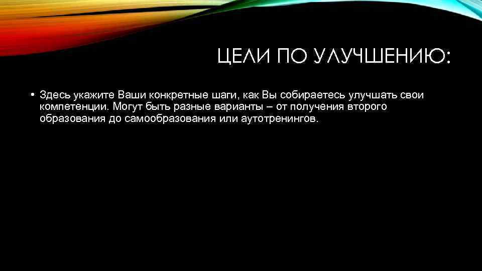 ЦЕЛИ ПО УЛУЧШЕНИЮ: • Здесь укажите Ваши конкретные шаги, как Вы собираетесь улучшать свои