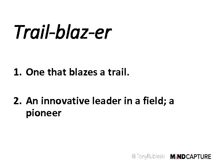 Trail-blaz-er 1. One that blazes a trail. 2. An innovative leader in a field;