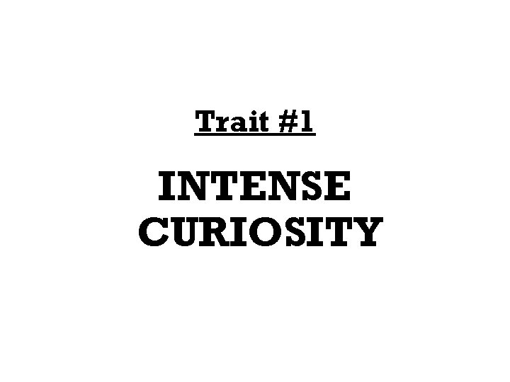 Trait #1 INTENSE CURIOSITY 