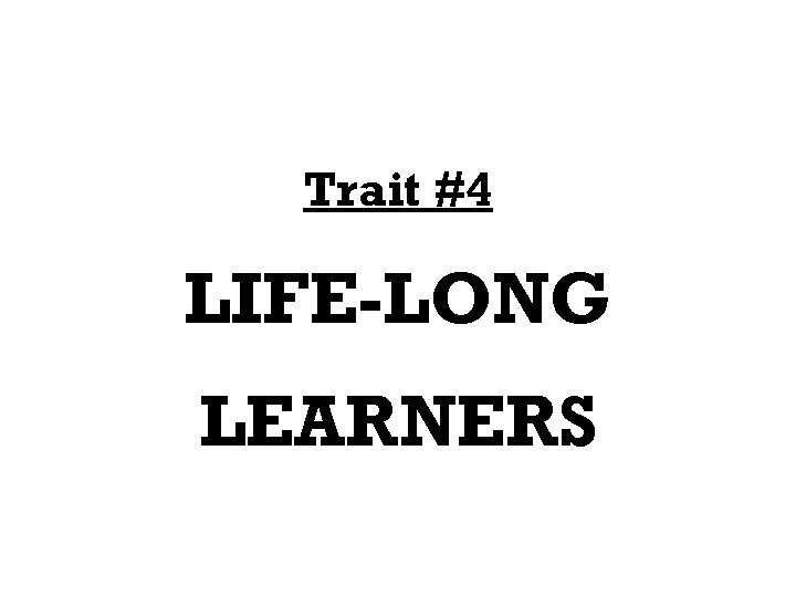 Trait #4 LIFE-LONG LEARNERS 