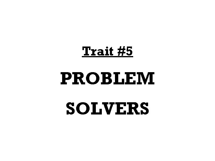 Trait #5 PROBLEM SOLVERS 