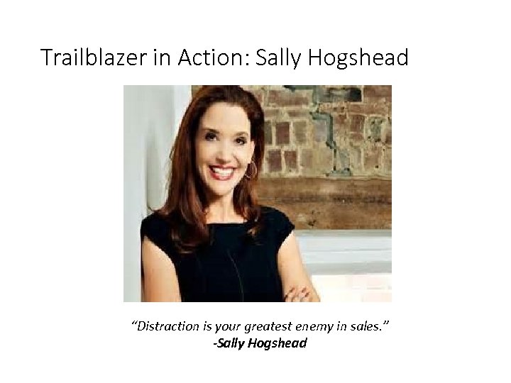 Trailblazer in Action: Sally Hogshead “Distraction is your greatest enemy in sales. ” -Sally