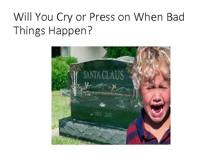 Will You Cry or Press on When Bad Things Happen? 