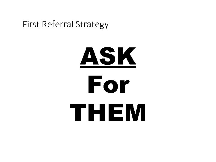 First Referral Strategy ASK For THEM 