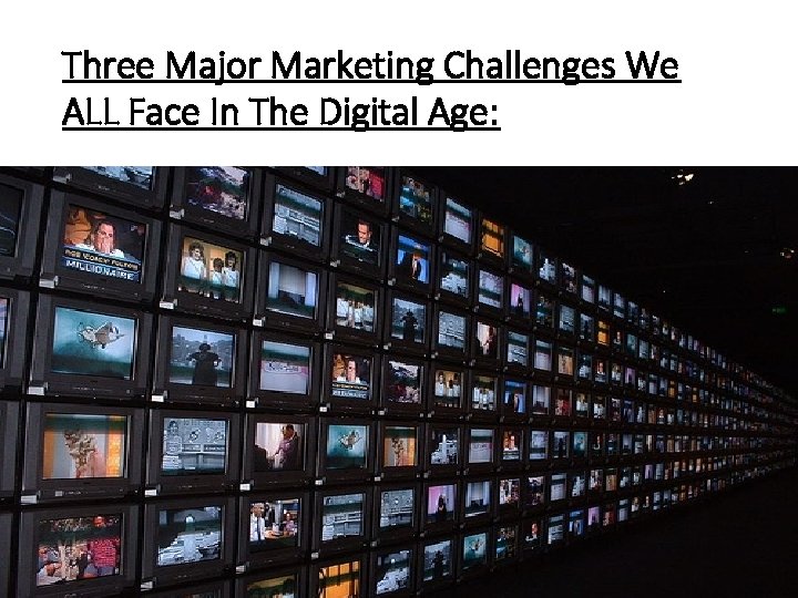 Three Major Marketing Challenges We ALL Face In The Digital Age: Remember: We all