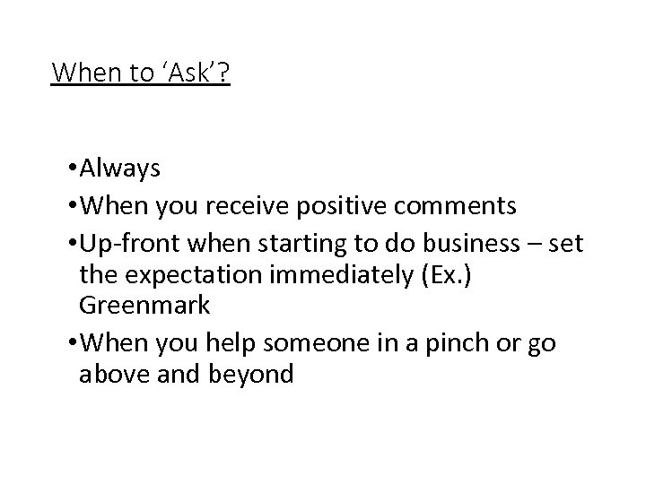 When to ‘Ask’? • Always • When you receive positive comments • Up-front when