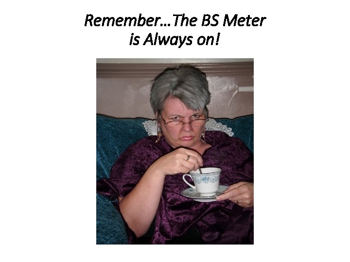 Remember…The BS Meter is Always on! 