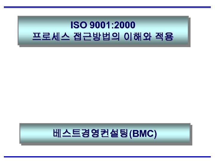 ISO 9001: 2000 프로세스 접근방법의 이해와 적용 베스트경영컨설팅(BMC) 