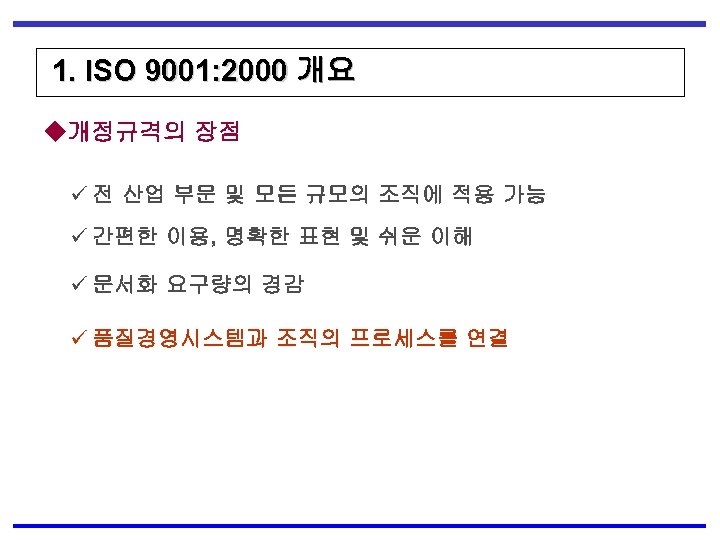 1. ISO 9001: 2000 개요 ◆개정규격의 장점 ü 전 산업 부문 및 모든 규모의
