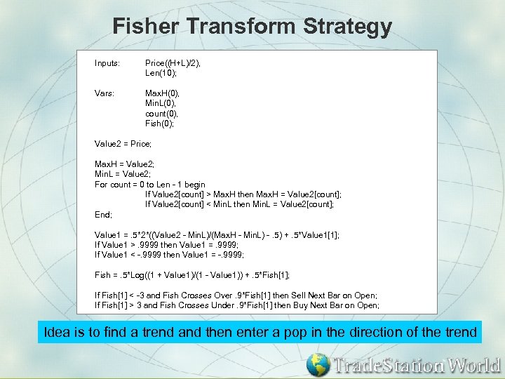 Fisher Transform Strategy Inputs: Price((H+L)/2), Len(10); Vars: Max. H(0), Min. L(0), count(0), Fish(0); Value