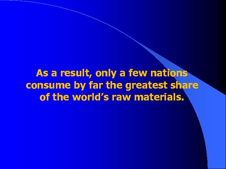 As a result, only a few nations consume by far the greatest share of