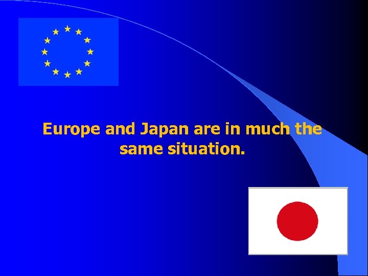 Europe and Japan are in much the same situation. 