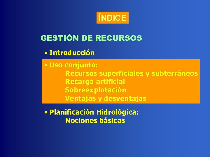 ÍNDICE GESTIÓN DE RECURSOS • Introducción • Uso conjunto: Recursos superficiales y subterráneos Recarga