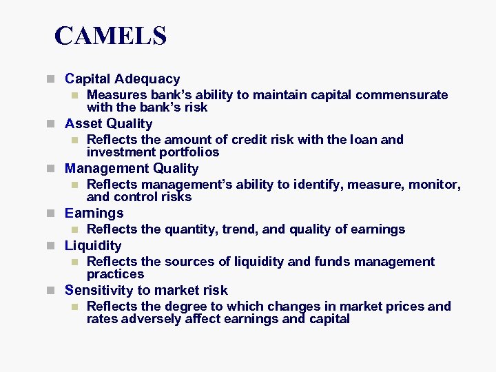 CAMELS n Capital Adequacy n Measures bank’s ability to maintain capital commensurate with the