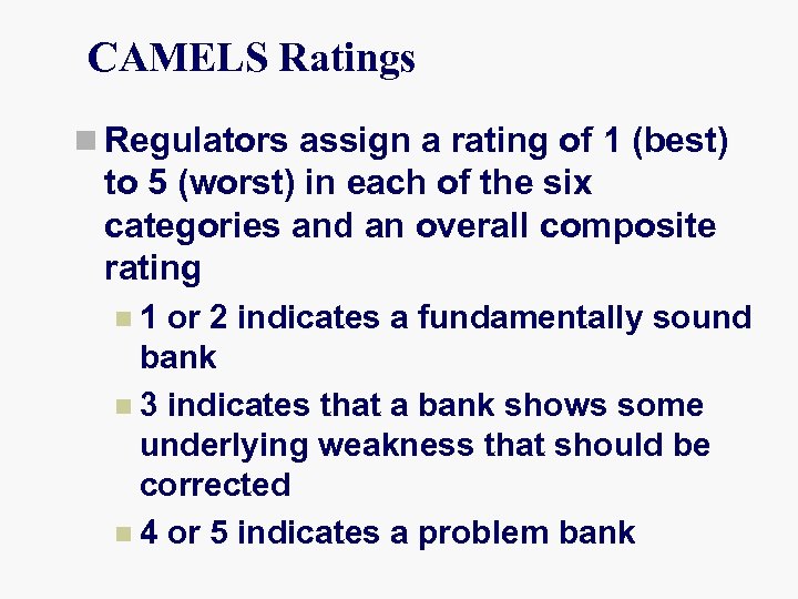 CAMELS Ratings n Regulators assign a rating of 1 (best) to 5 (worst) in