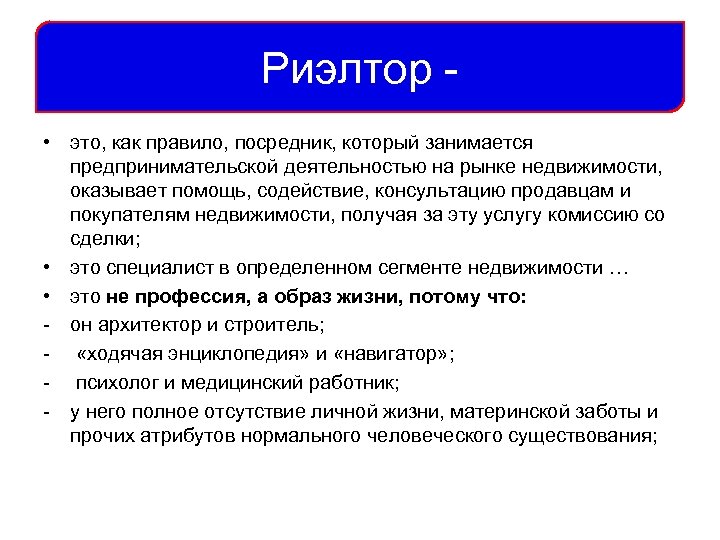 Риэлтор • это, как правило, посредник, который занимается предпринимательской деятельностью на рынке недвижимости, оказывает