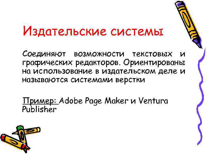 Издательские системы Соединяют возможности текстовых и графических редакторов. Ориентированы на использование в издательском деле