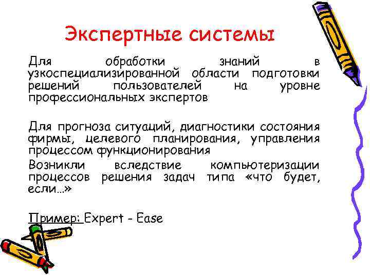 Экспертные системы Для обработки знаний в узкоспециализированной области подготовки решений пользователей на уровне профессиональных