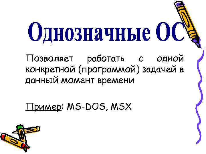 Позволяет работать с одной конкретной (программой) задачей в данный момент времени Пример: MS-DOS, MSX