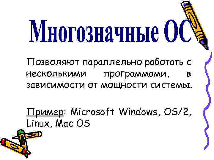 Позволяют параллельно работать с несколькими программами, в зависимости от мощности системы. Пример: Microsoft Windows,