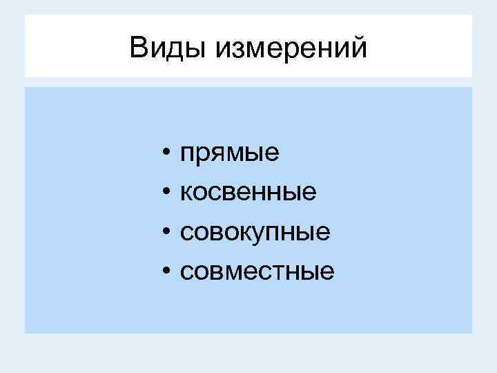 Виды измерений • • прямые косвенные совокупные совместные 