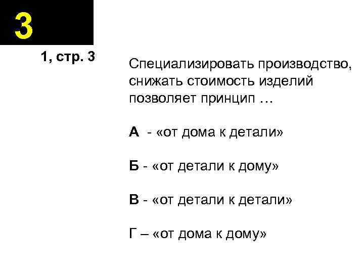 3 1, стр. 3 Специализировать производство, снижать стоимость изделий позволяет принцип … А -