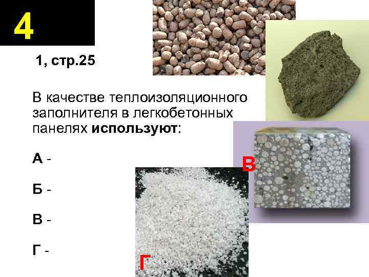 4 1, стр. 25 В качестве теплоизоляционного заполнителя в легкобетонных панелях используют: А- В