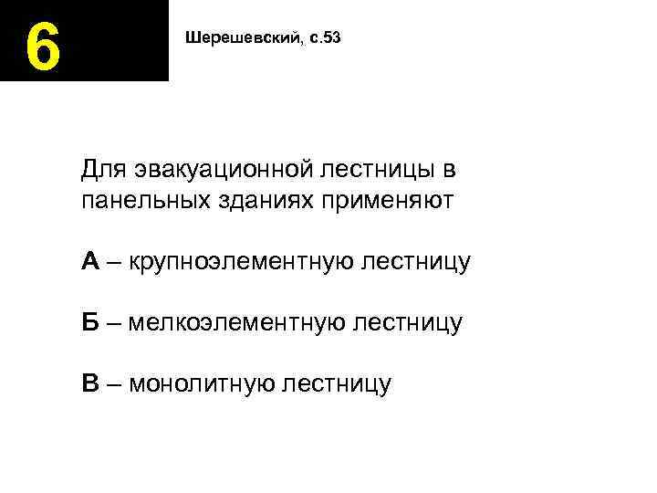 6 Шерешевский, с. 53 Для эвакуационной лестницы в панельных зданиях применяют А – крупноэлементную