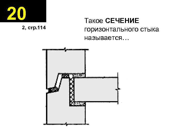 20 2, стр. 114 Такое СЕЧЕНИЕ горизонтального стыка называется… 