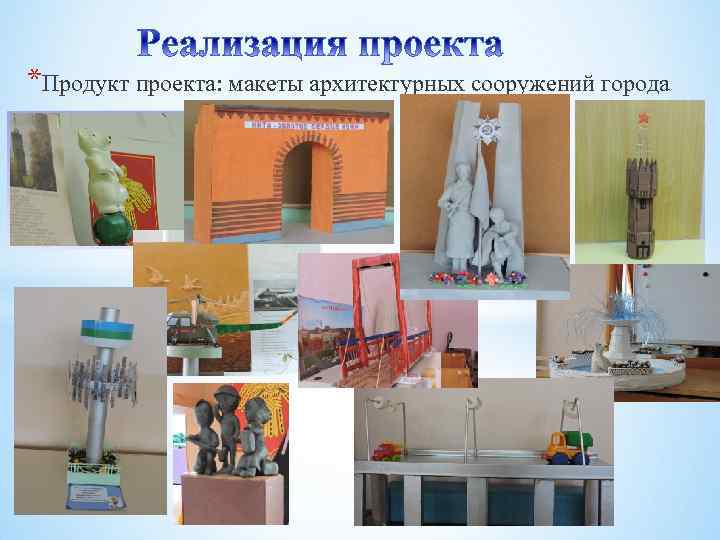 *Продукт проекта: макеты архитектурных сооружений города 