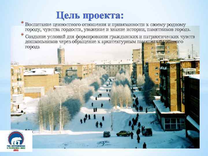 Цель проекта: * Воспитание ценностного отношения и привязанности к своему родному городу, чувства гордости,