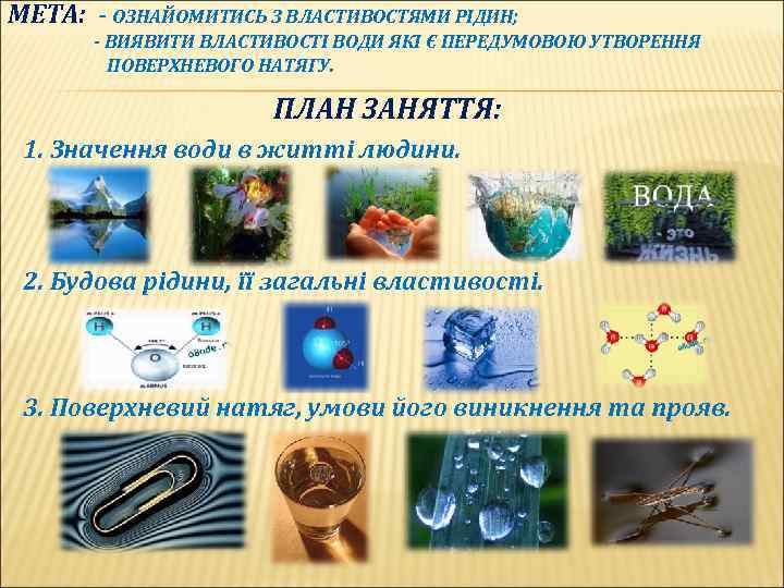 МЕТА: - ОЗНАЙОМИТИСЬ З ВЛАСТИВОСТЯМИ РІДИН; - ВИЯВИТИ ВЛАСТИВОСТІ ВОДИ ЯКІ Є ПЕРЕДУМОВОЮ УТВОРЕННЯ